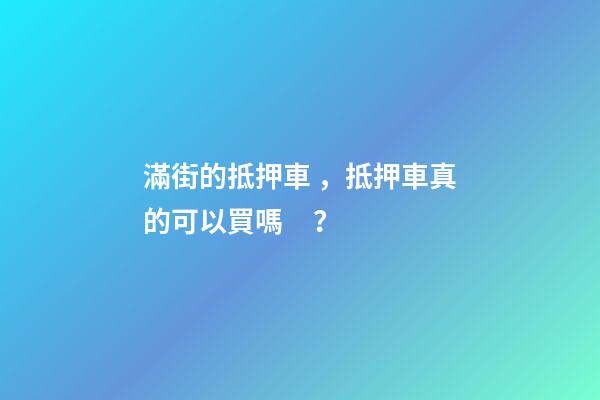 滿街的抵押車，抵押車真的可以買嗎？